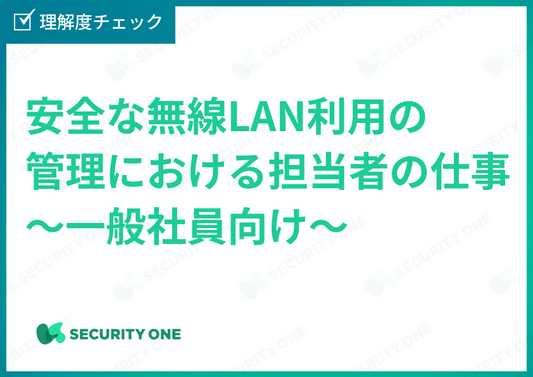 安全な無線LAN利用の管理における担当者の仕事～一般社員向け～理解度チェック