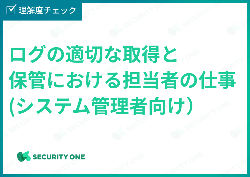 ログの適切な取得と保管における担当者の仕事(システム管理者向け）理解度チェックテスト